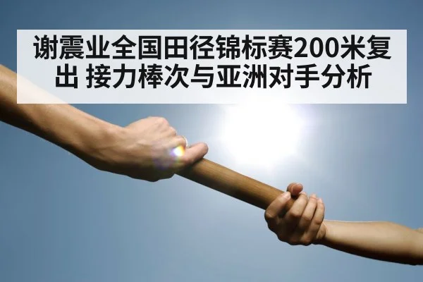谢震业全国田径锦标赛200米复出 接力棒次与亚洲对手分析