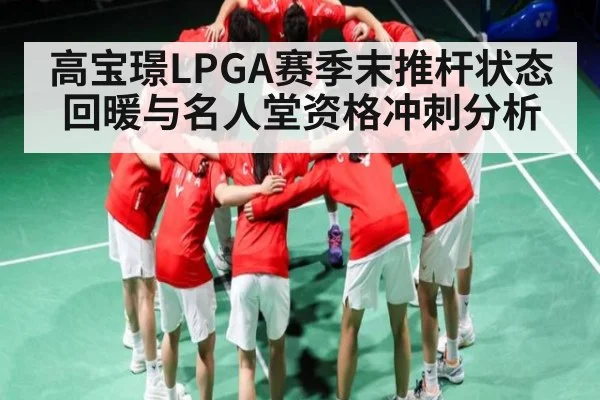 高宝璟LPGA赛季末推杆状态回暖与名人堂资格冲刺分析
